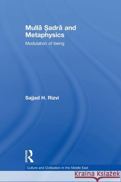 Mulla Sadra and Metaphysics: Modulation of Being Rizvi, Sajjad H. 9780415849005 Routledge