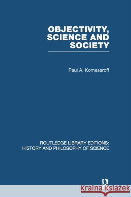 Objectivity, Science and Society: Interpreting Nature and Society in the Age of the Crisis of Science Komesaroff, Paul A. 9780415849074