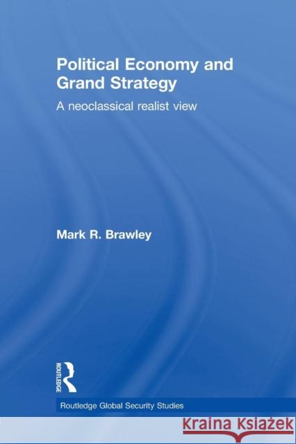 Political Economy and Grand Strategy: A Neoclassical Realist View Brawley, Mark R. 9780415849210 Routledge