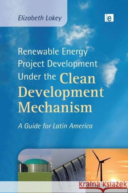 Renewable Energy Project Development Under the Clean Development Mechanism: A Guide for Latin America Lokey, Elizabeth 9780415849302 Routledge