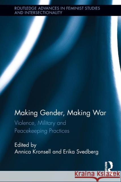 Making Gender, Making War: Violence, Military and Peacekeeping Practices Kronsell, Annica 9780415849364 Routledge