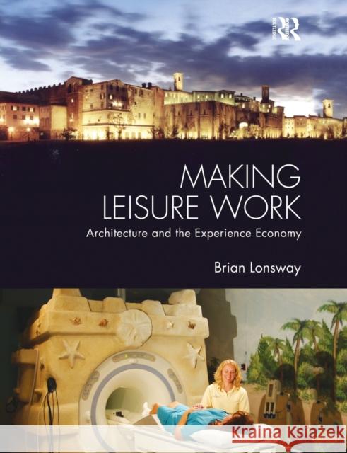 Making Leisure Work: Architecture and the Experience Economy Lonsway, Brian 9780415849371 Routledge