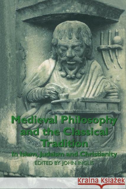 Medieval Philosophy and the Classical Tradition: In Islam, Judaism and Christianity Inglis, John 9780415849500