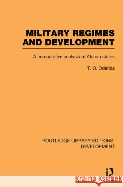 Military Regimes and Development: A Comparative Analysis in African Societies Odetola, Olatunde 9780415849586 Routledge