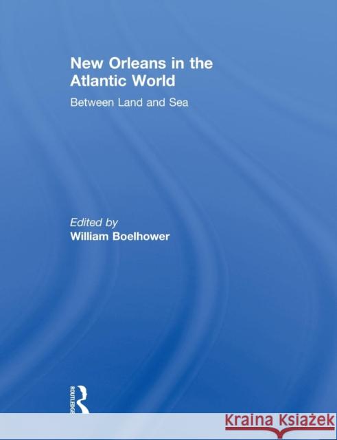 New Orleans in the Atlantic World: Between Land and Sea Boelhower, William 9780415849722