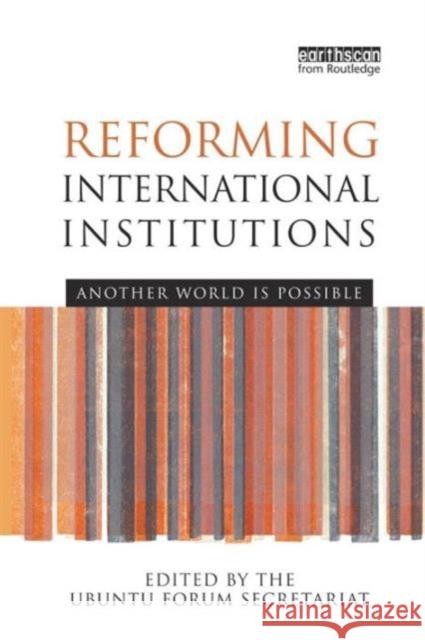 Reforming International Institutions: Another World Is Possible Secretariat, Ubuntu Forum 9780415850278 Routledge