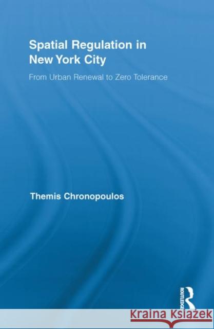 Spatial Regulation in New York City: From Urban Renewal to Zero Tolerance Chronopoulos, Themis 9780415850797 Routledge