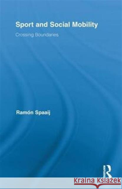 Sport and Social Mobility: Crossing Boundaries Spaaij, Ramón 9780415850803 Routledge