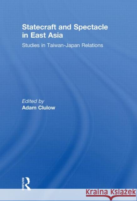 Statecraft and Spectacle in East Asia: Studies in Taiwan-Japan Relations Clulow, Adam 9780415850841