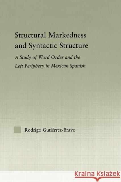 Structural Markedness and Syntactic Structure: A Study of Word Order and the Left Periphery in Mexican Spanish Gutiérrez-Bravo, Rodrigo 9780415850889