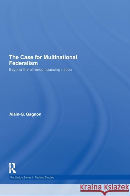 The Case for Multinational Federalism: Beyond the All-Encompassing Nation Gagnon, Alain-G 9780415850988 Routledge