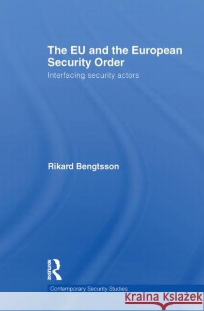 The Eu and the European Security Order: Interfacing Security Actors Bengtsson, Rikard 9780415851107 Routledge