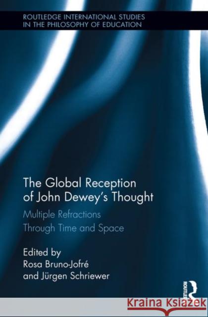 The Global Reception of John Dewey's Thought: Multiple Refractions Through Time and Space Schriewer, Jürgen 9780415851190 Routledge
