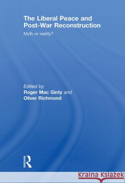 The Liberal Peace and Post-War Reconstruction: Myth or Reality? Macginty, Roger 9780415851251 Routledge