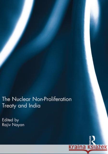 The Nuclear Non-Proliferation Treaty and India Rajiv Nayan 9780415851282 Routledge