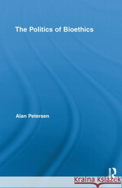 The Politics of Bioethics Alan Petersen 9780415851398 Routledge