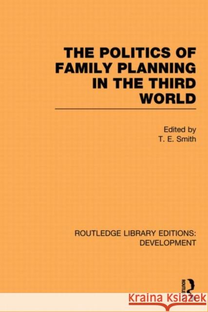 The Politics of Family Planning in the Third World T. E. Smith 9780415851404 Routledge