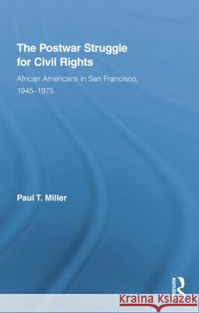 The Postwar Struggle for Civil Rights: African Americans in San Francisco, 1945-1975 Miller, Paul T. 9780415851459