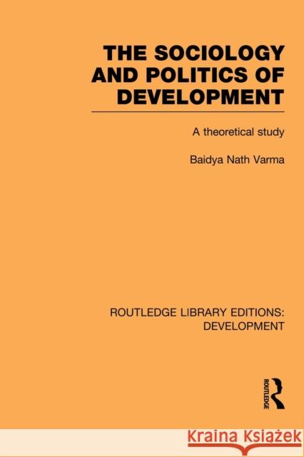 The Sociology and Politics of Development: A Theoretical Study Varma, Baidya Nath 9780415851572 Routledge