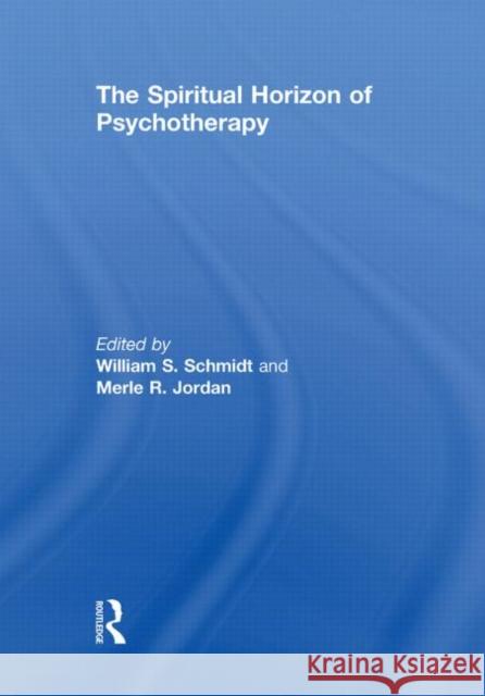The Spiritual Horizon of Psychotherapy William S. Schmidt Merle R. Jordan 9780415851589