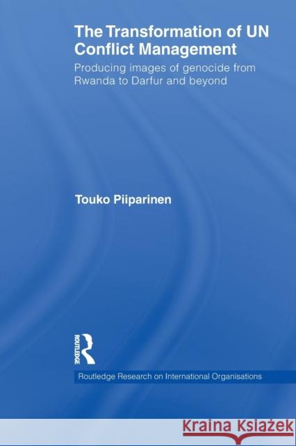 The Transformation of Un Conflict Management: Producing Images of Genocide from Rwanda to Darfur and Beyond Piiparinen, Touko 9780415851619 Routledge