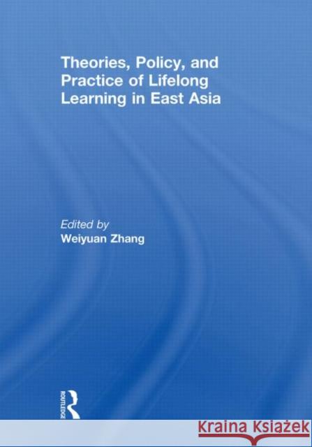 Theories, Policy, and Practice of Lifelong Learning in East Asia Weiyuan Zhang 9780415851657 Routledge