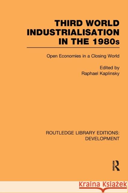 Third World Industrialization in the 1980s: Open Economies in a Closing World Kaplinsky, Raphie 9780415851664