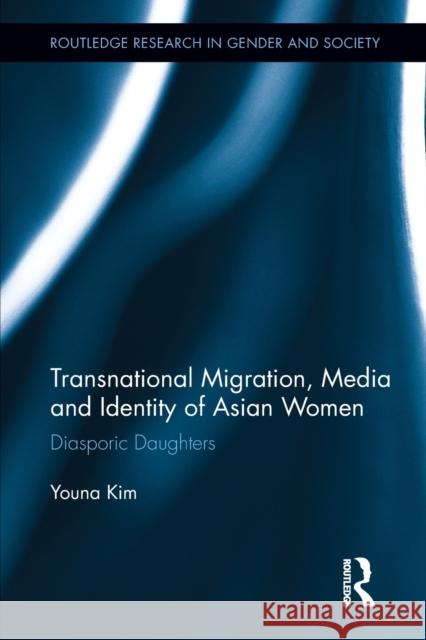 Transnational Migration, Media and Identity of Asian Women: Diasporic Daughters Kim, Youna 9780415851749