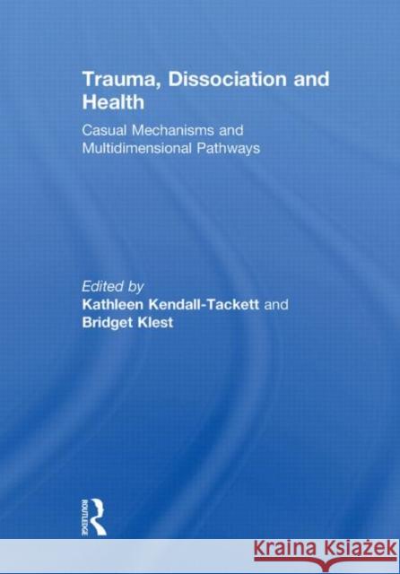 Trauma, Dissociation and Health: Casual Mechanisms and Multidimensional Pathways Kendall-Tackett, Kathleen 9780415851756 Routledge