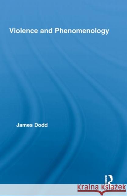 Violence and Phenomenology James Dodd 9780415851961 Routledge
