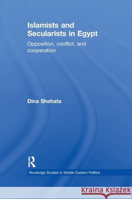 Islamists and Secularists in Egypt: Opposition, Conflict & Cooperation Shehata, Dina 9780415852333