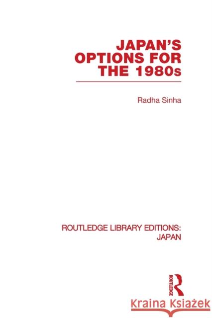 Japan's Options for the 1980s Radha Sinha 9780415852395 Routledge