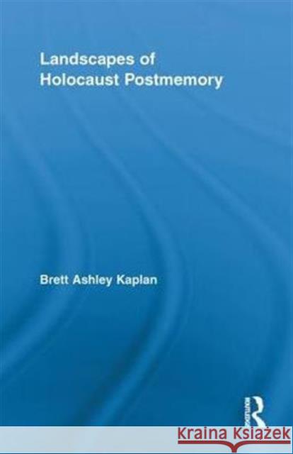 Landscapes of Holocaust Postmemory Brett Ashley Kaplan 9780415852432