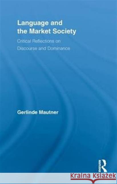Language and the Market Society: Critical Reflections on Discourse and Dominance Mautner, Gerlinde 9780415852449 Routledge