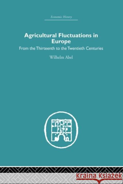 Agricultural Fluctuations in Europe: From the Thirteenth to Twentieth Centuries Abel, Wilhelm 9780415852562 Routledge