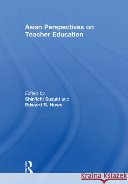 Asian Perspectives on Teacher Education Shin'ichi Suzuki Edward R. Howe 9780415852661