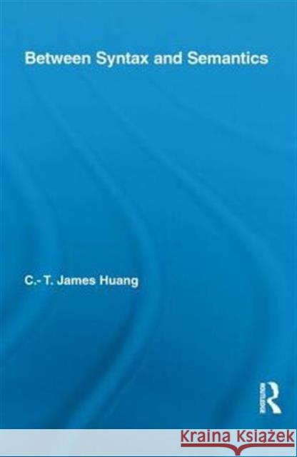 Between Syntax and Semantics C. T. James Huang 9780415852722 Routledge