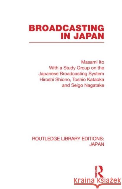 Broadcasting in Japan: Case-Studies on Broadcasting Systems Ito, Masami 9780415852777 Routledge