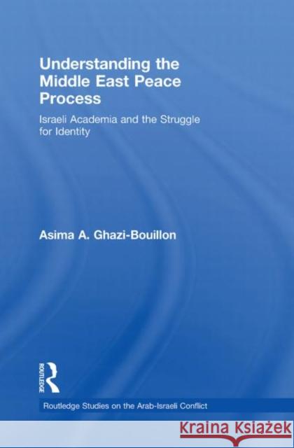 Understanding the Middle East Peace Process: Israeli Academia and the Struggle for Identity Ghazi-Bouillon, Asima 9780415853200 Routledge