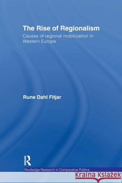 The Rise of Regionalism: Causes of Regional Mobilization in Western Europe Fitjar, Rune Dahl 9780415853378