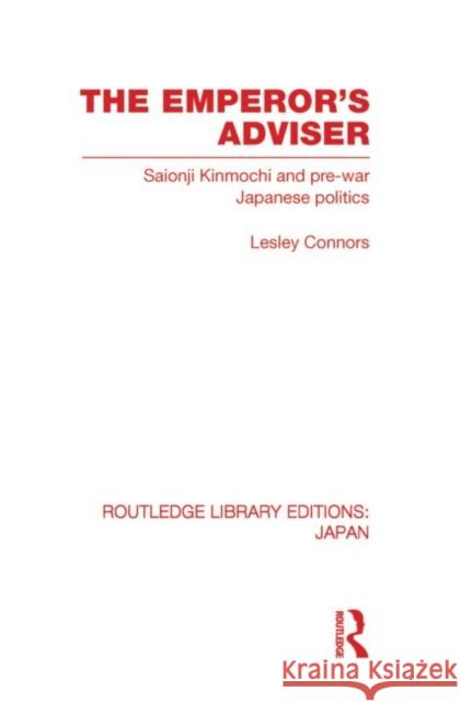 The Emperor's Adviser: Saionji Kinmochi and Pre-War Japanese Politics Connors, Lesley 9780415853668 Routledge