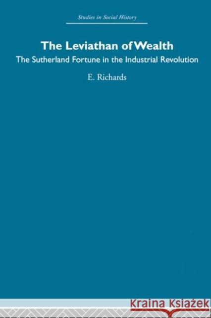 The Leviathan of Wealth: The Sutherland Fortune in the Industrial Revolution Richards, Eric 9780415853767 Routledge