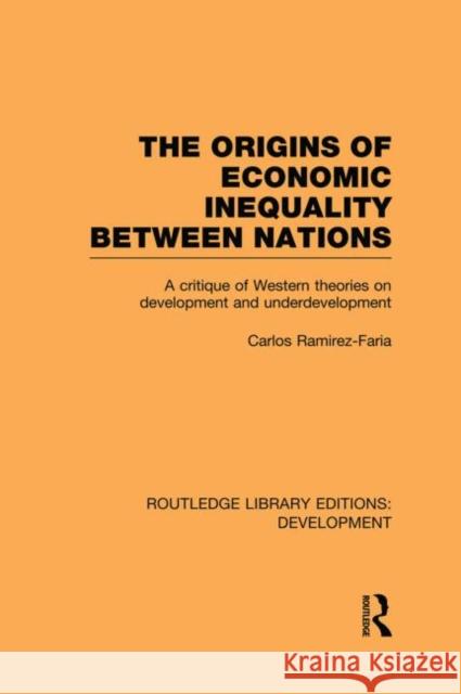 The Origins of Economic Inequality Between Nations: A Critique of Western Theories on Development and Underdevelopment Ramirez-Faria, Carlos 9780415853798 Routledge