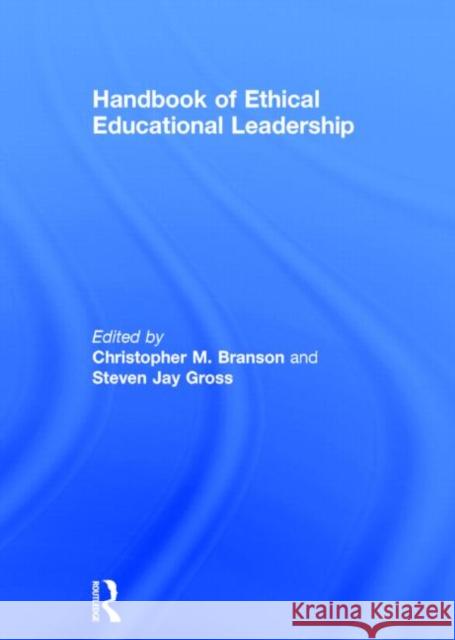 Handbook of Ethical Educational Leadership Christopher M. Branson Steven Jay Gross 9780415853903 Routledge
