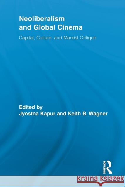 Neoliberalism and Global Cinema: Capital, Culture, and Marxist Critique Kapur, Jyotsna 9780415854146 