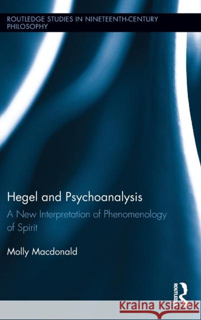 Hegel and Psychoanalysis: A New Interpretation of Phenomenology of Spirit MacDonald, Molly 9780415854269 Routledge