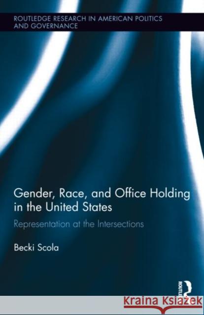 Gender, Race, and Office Holding in the United States: Representation at the Intersections Scola, Becki 9780415854344 Routledge