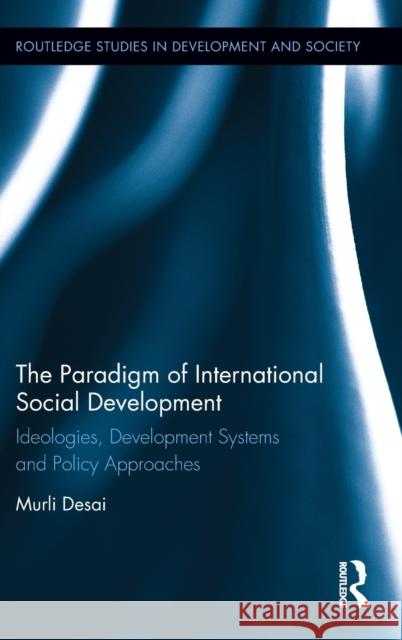 The Paradigm of International Social Development: Ideologies, Development Systems and Policy Approaches Desai, Murli 9780415854405 Routledge