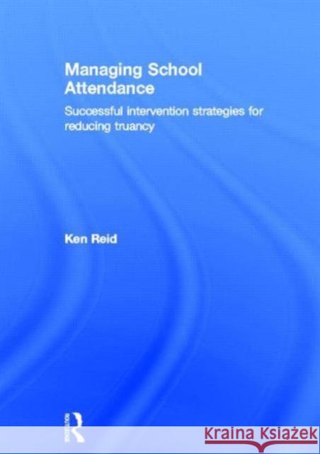 Managing School Attendance: Successful Intervention Strategies for Reducing Truancy Reid, Ken 9780415854467 Routledge