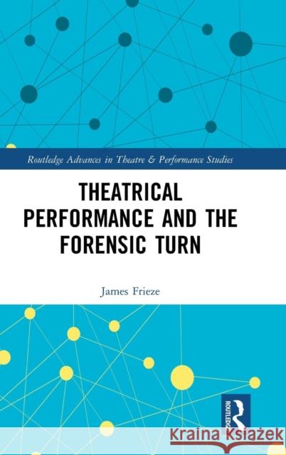 Theatrical Performance and the Forensic Turn Frieze, James 9780415854504 Routledge